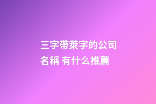三字帶萊字的公司名稱 有什么推薦-第1張-公司起名-玄機(jī)派